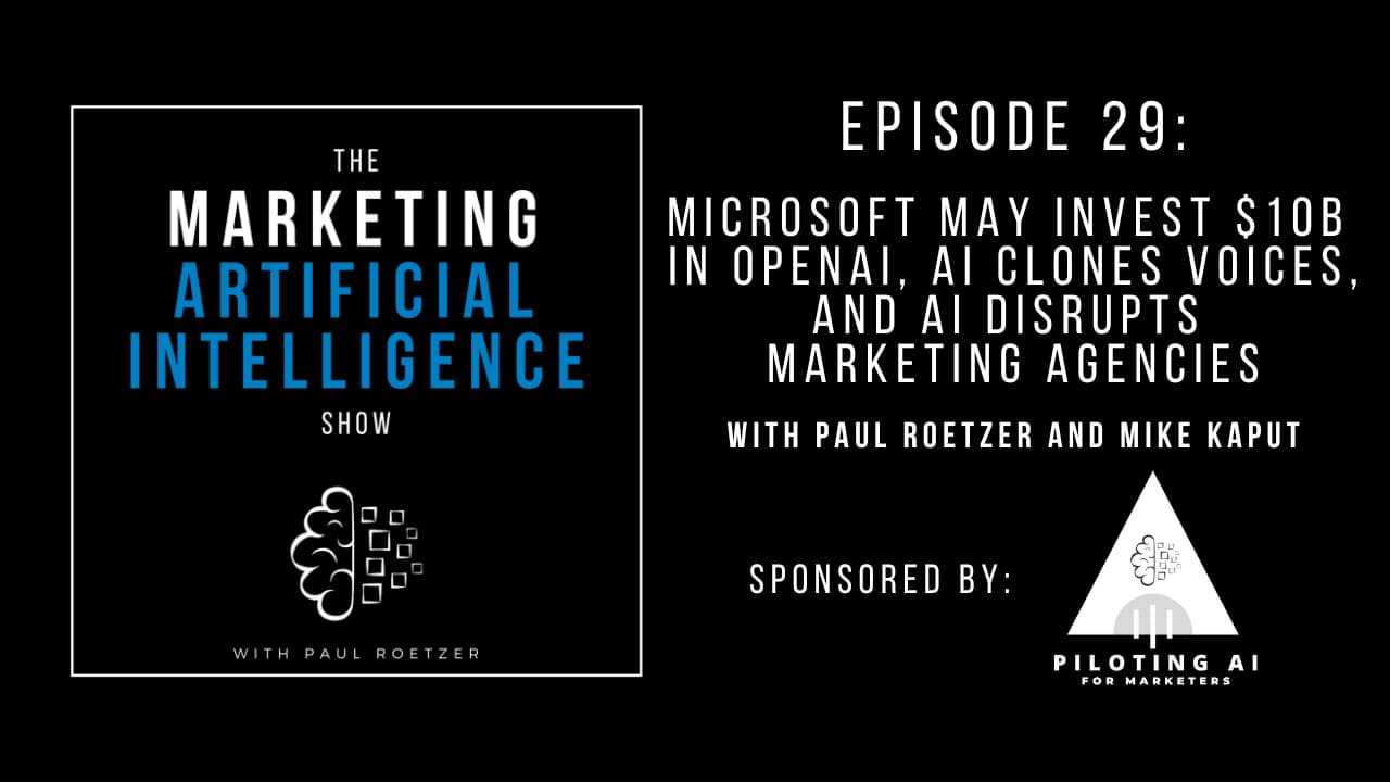 [The Marketing AI Show Episode 29]: Microsoft May Invest $10B in OpenAI, AI Clones Voices, and AI Disrupts Marketing Agencies